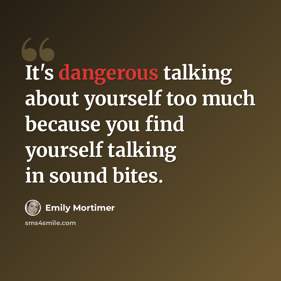 “It's dangerous talking about yourself too much because you find yourself talking in sound bites.” quote by Emily Mortimer