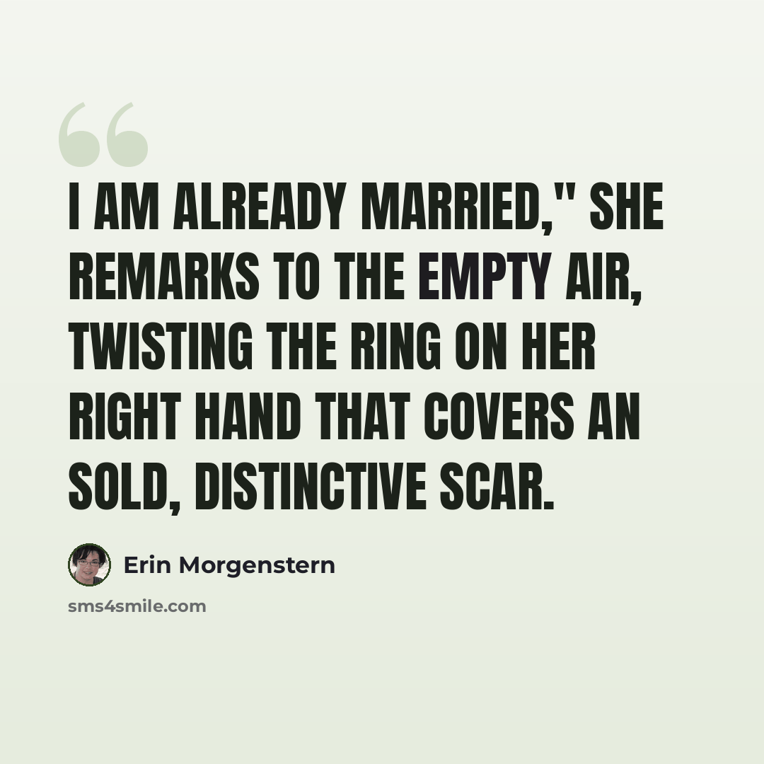 “I am already married," she remarks to the empty air, twisting the ring on her right hand that covers an sold, distinctive scar.” quote by Erin Morgenstern