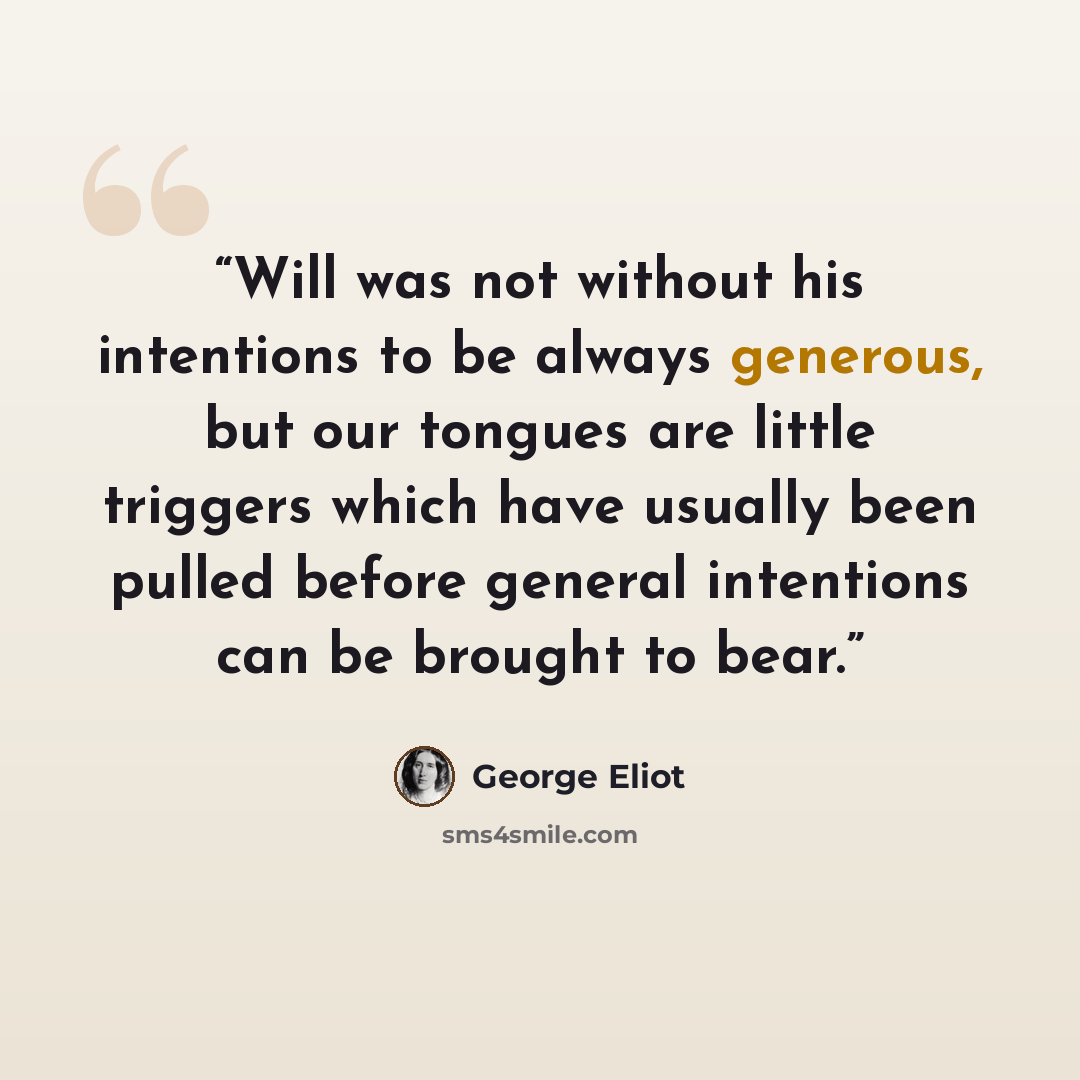 “Will was not without his intentions to be always generous, but our tongues are little triggers which have usually been pulled before general intentions can be brought to bear.” quote by George Eliot