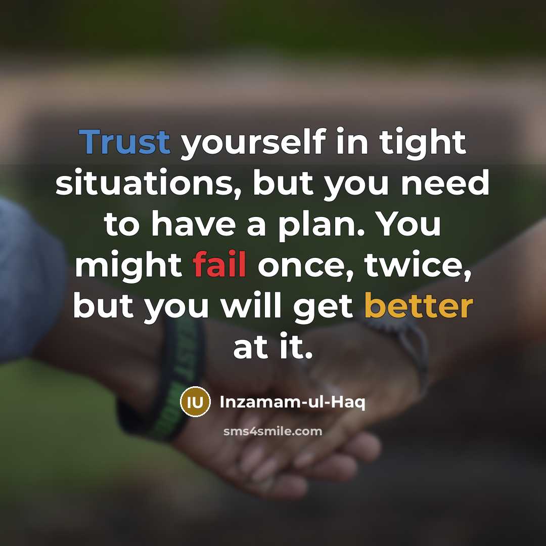 “Trust yourself in tight situations, but you need to have a plan. You might fail once, twice, but you will get better at it.” quote by Inzamam-ul-Haq