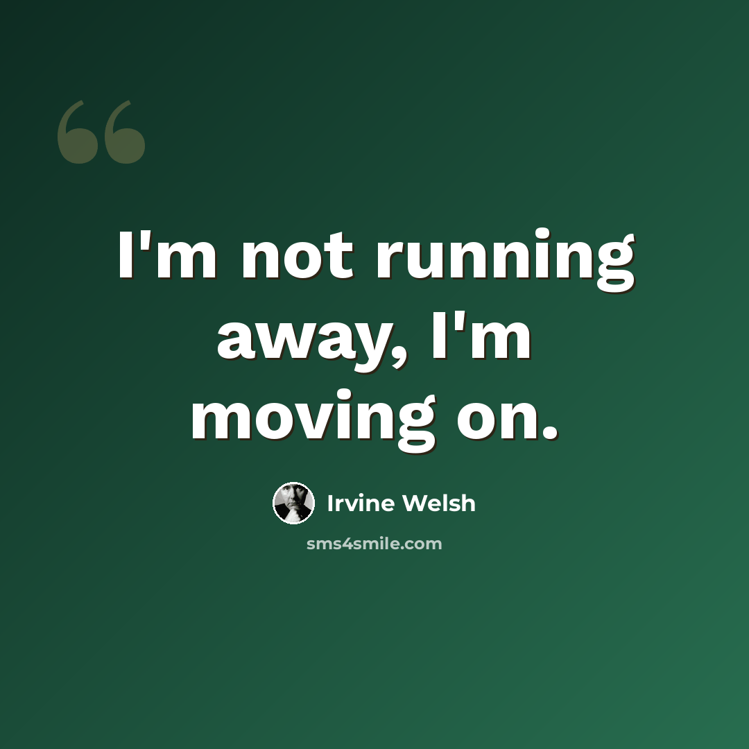 “I'm not running away, I'm moving on.” quote by Irvine Welsh
