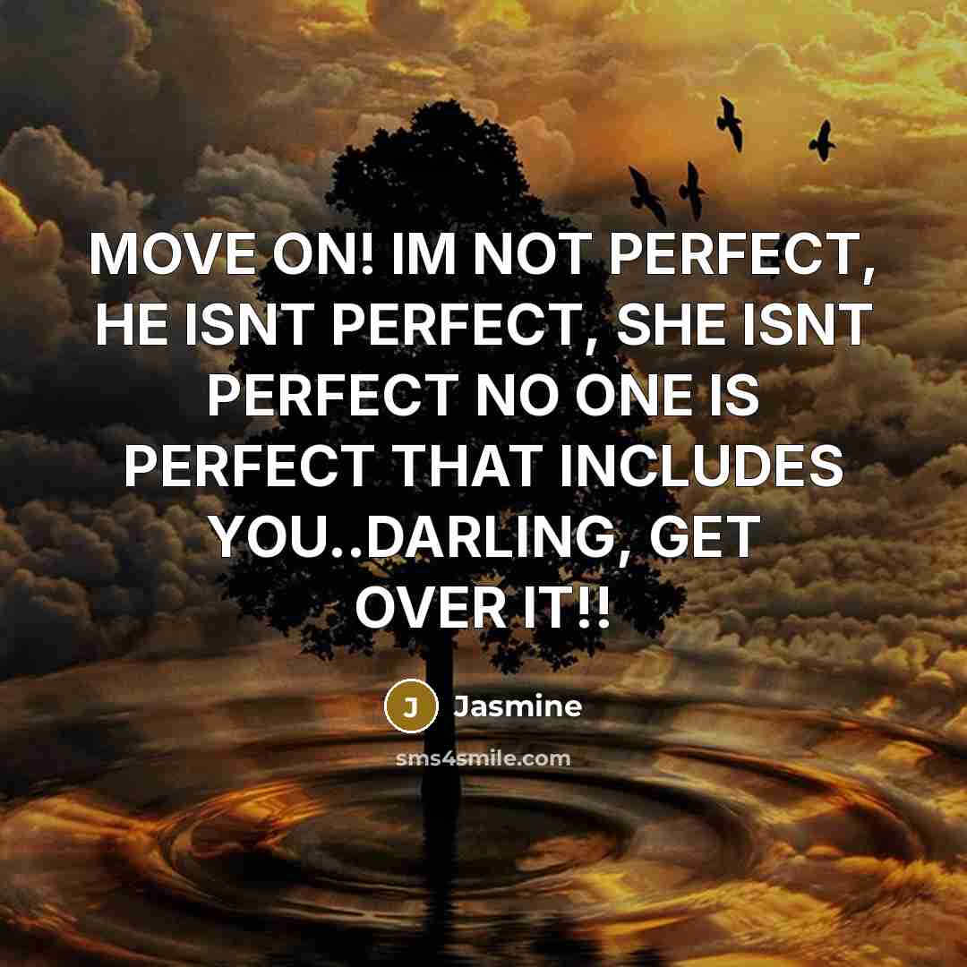 “MOVE ON! IM NOT PERFECT, HE ISNT PERFECT, SHE ISNT PERFECT NO ONE IS PERFECT THAT INCLUDES YOU..DARLING, GET OVER IT!!” quote by Jasmine
