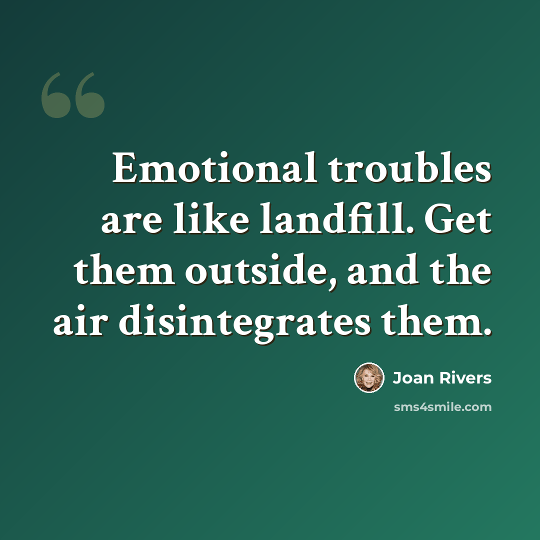 “Emotional troubles are like landfill. Get them outside, and the air disintegrates them.” quote by Joan Rivers