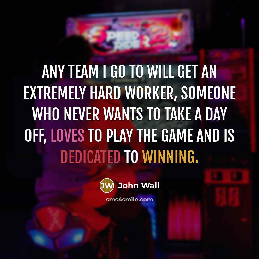 “Any team I go to will get an extremely hard worker, someone who never wants to take a day off, loves to play the game and is dedicated to winning.” quote by John Wall