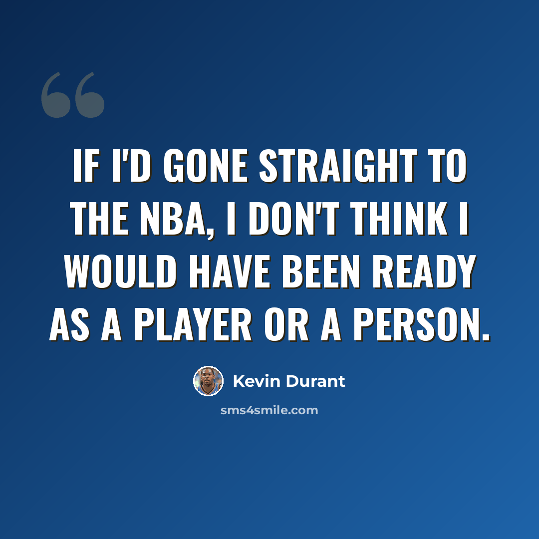“If I'd gone straight to the NBA, I don't think I would have been ready as a player or a person.” quote by Kevin Durant