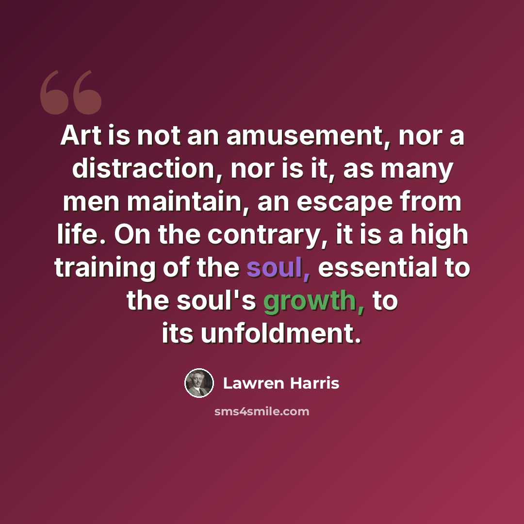 “Art is not an amusement, nor a distraction, nor is it, as many men maintain, an escape from life. On the contrary, it is a high training of the soul, essential to the soul's growth, to its unfoldment.” quote by Lawren Harris