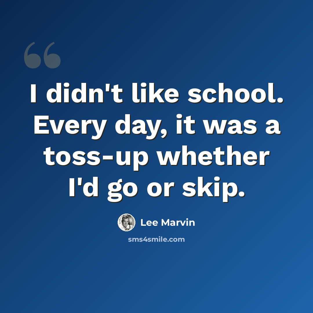 “I didn't like school. Every day, it was a toss-up whether I'd go or skip.” quote by Lee Marvin