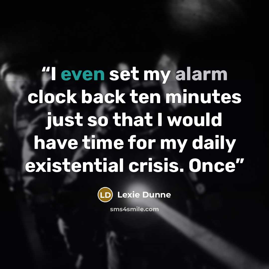 “I even set my alarm clock back ten minutes just so that I would have time for my daily existential crisis. Once” quote by Lexie Dunne