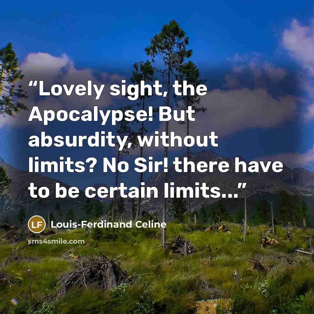 “Lovely sight, the Apocalypse! But absurdity, without limits? No Sir! there have to be certain limits...” quote by Louis-Ferdinand Céline