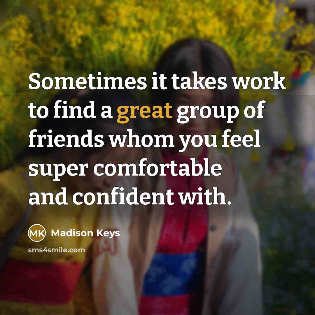 “Sometimes it takes work to find a great group of friends whom you feel super comfortable and confident with.” quote by Madison Keys