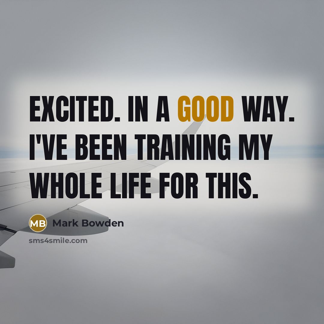 “Excited. In a good way. I've been training my whole life for this.” quote by Mark Bowden