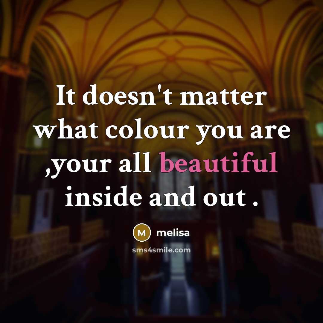 “It doesn't matter what colour you are ,your all beautiful inside and out .” quote by Melisa