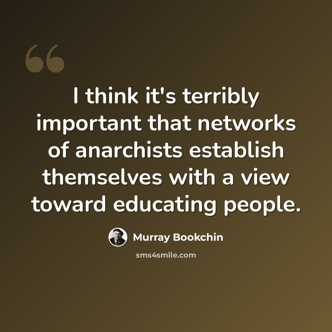 “I think it's terribly important that networks of anarchists establish themselves with a view toward educating people.” quote by Murray Bookchin