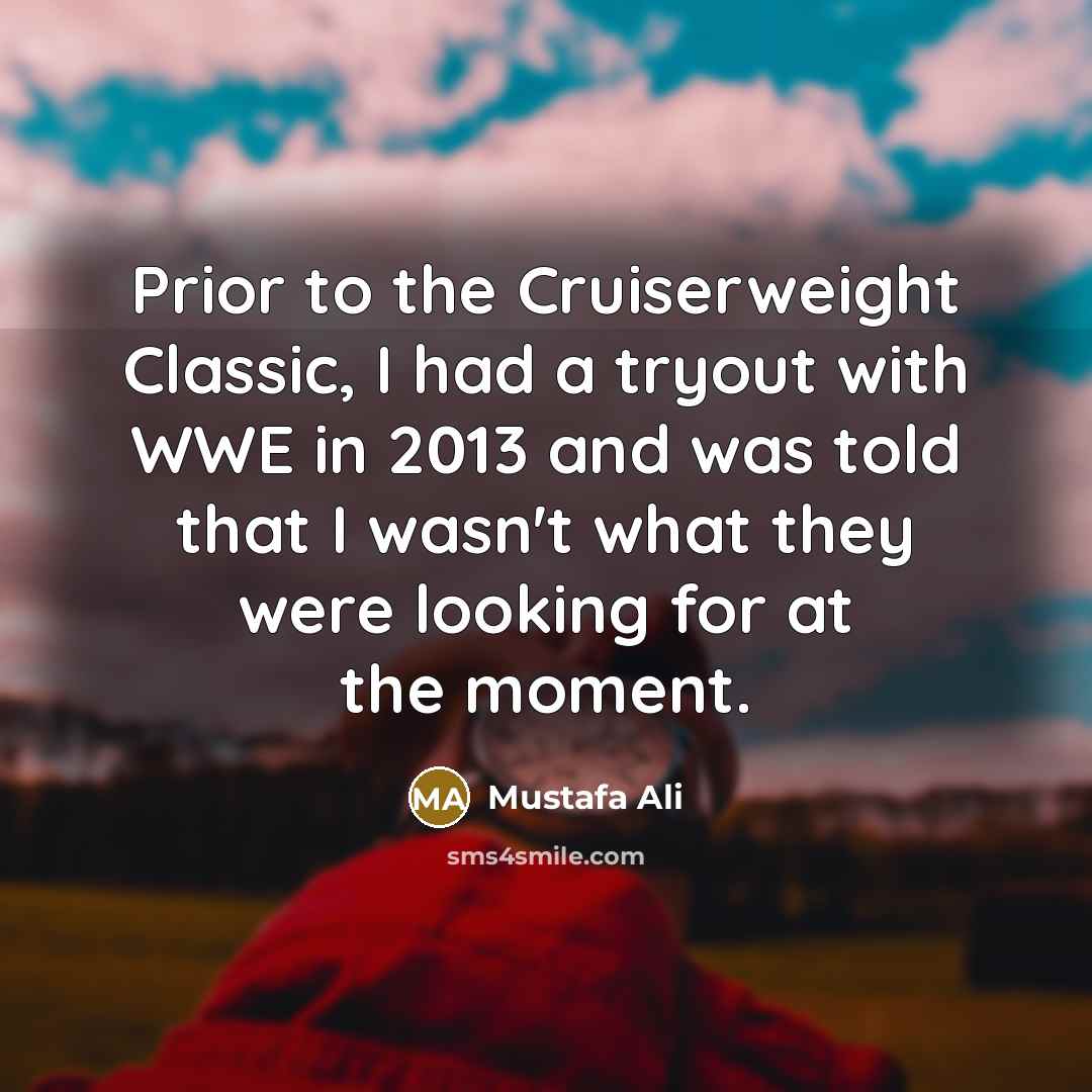 “Prior to the Cruiserweight Classic, I had a tryout with WWE in 2013 and was told that I wasn't what they were looking for at the moment.” quote by Mustafa Ali