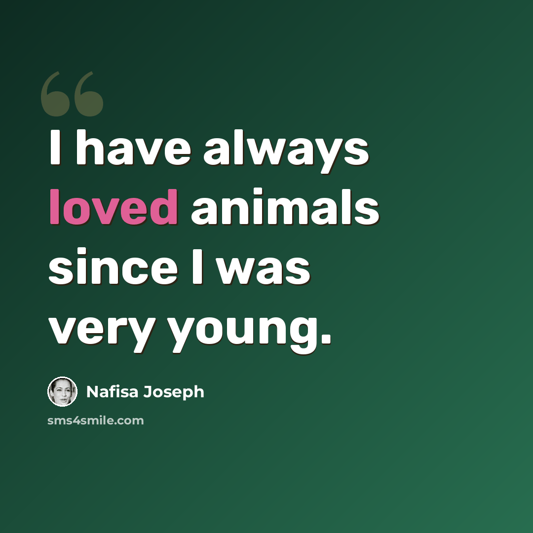 “I have always loved animals since I was very young.” quote by Nafisa Joseph