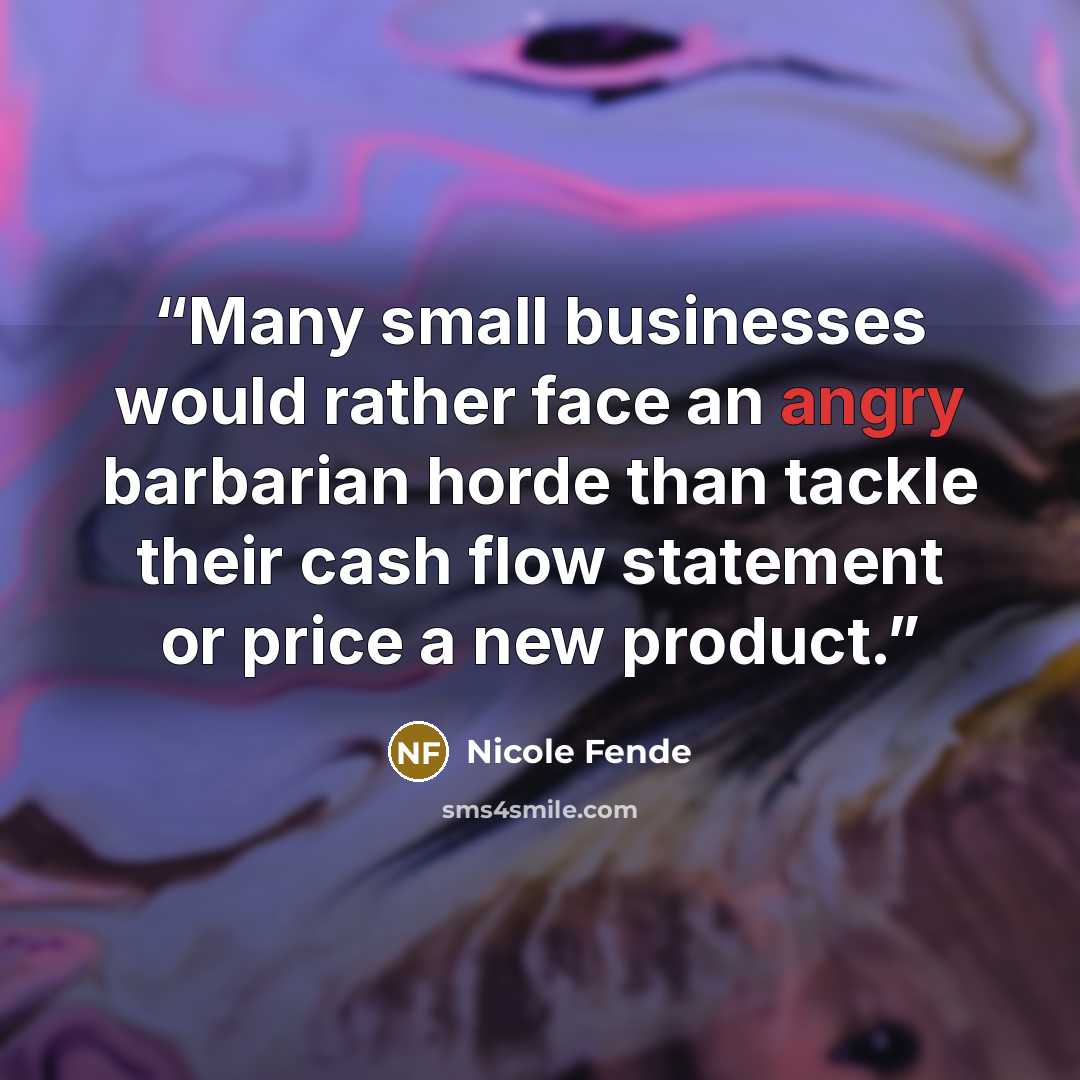 “Many small businesses would rather face an angry barbarian horde than tackle their cash flow statement or price a new product.” quote by Nicole Fende