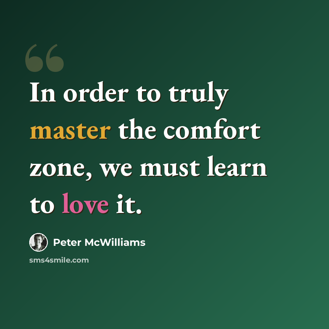 “In order to truly master the comfort zone, we must learn to love it.” quote by Peter McWilliams