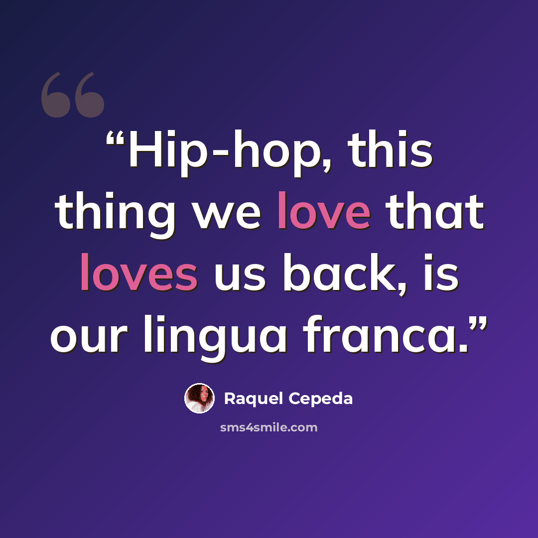 “Hip-hop, this thing we love that loves us back, is our lingua franca.” quote by Raquel Cepeda