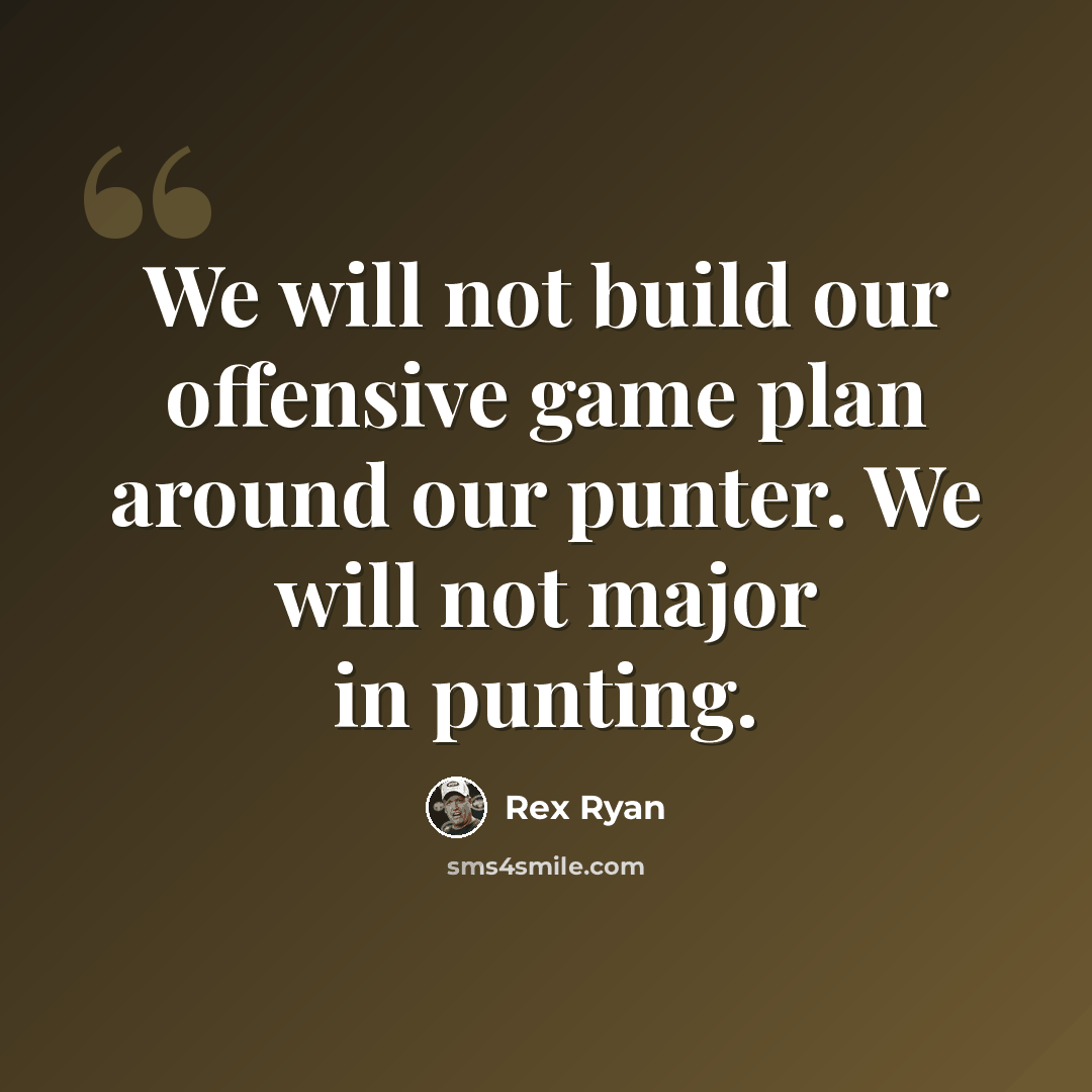 “We will not build our offensive game plan around our punter. We will not major in punting.” quote by Rex Ryan