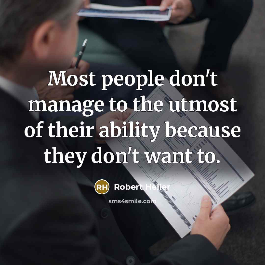 “Most people don't manage to the utmost of their ability because they don't want to.” quote by Robert Heller