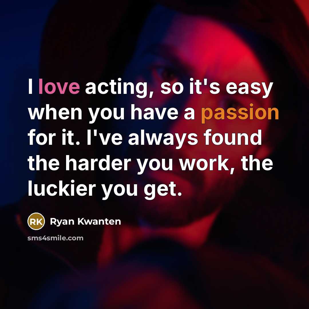 “I love acting, so it's easy when you have a passion for it. I've always found the harder you work, the luckier you get.” quote by Ryan Kwanten