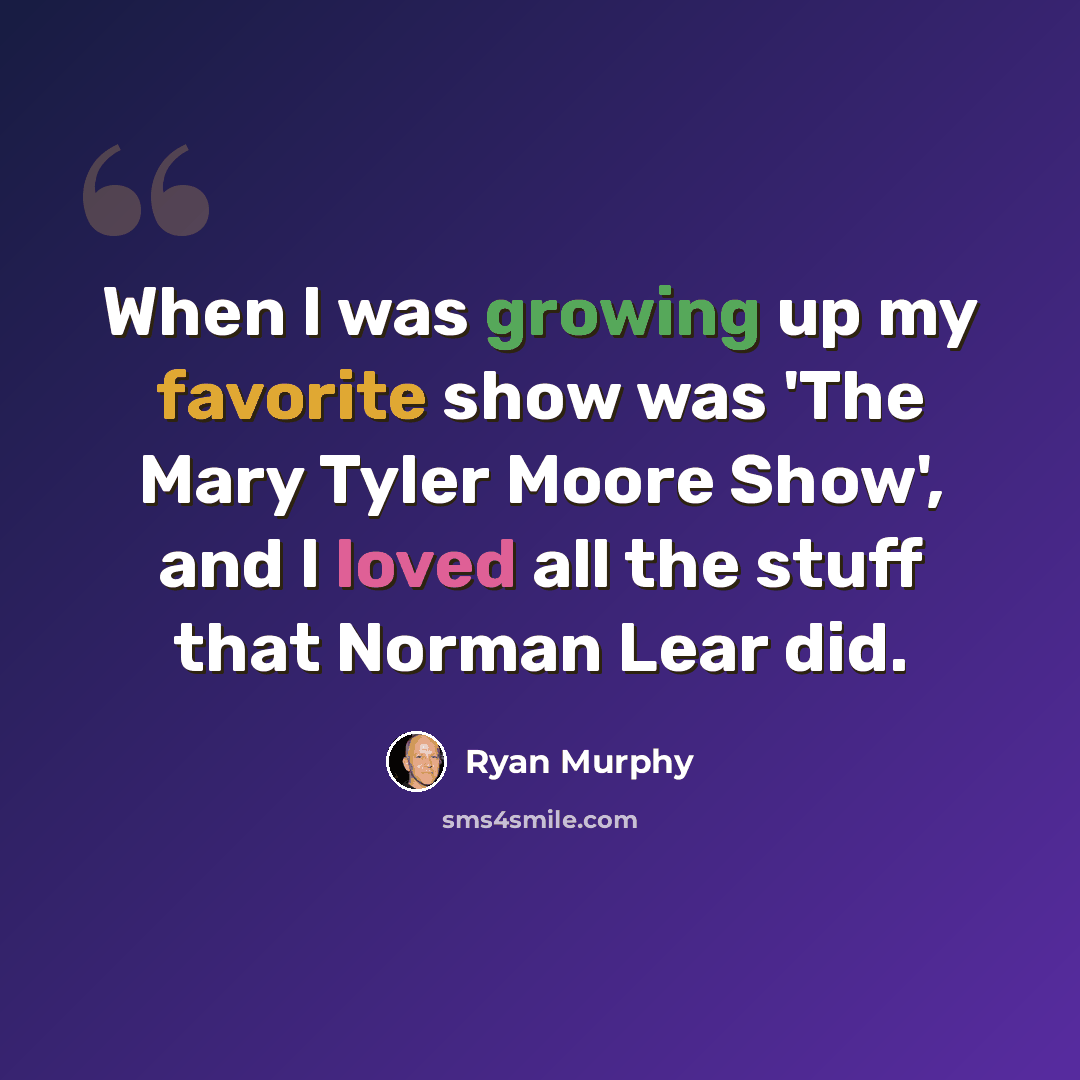 “When I was growing up my favorite show was 'The Mary Tyler Moore Show', and I loved all the stuff that Norman Lear did.” quote by Ryan Murphy