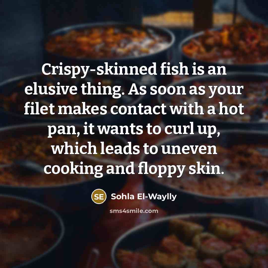 “Crispy-skinned fish is an elusive thing. As soon as your filet makes contact with a hot pan, it wants to curl up, which leads to uneven cooking and floppy skin.” quote by Sohla El-Waylly