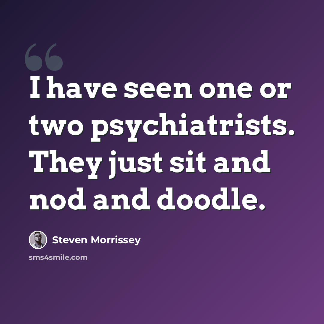 “I have seen one or two psychiatrists. They just sit and nod and doodle.” quote by Steven Morrissey