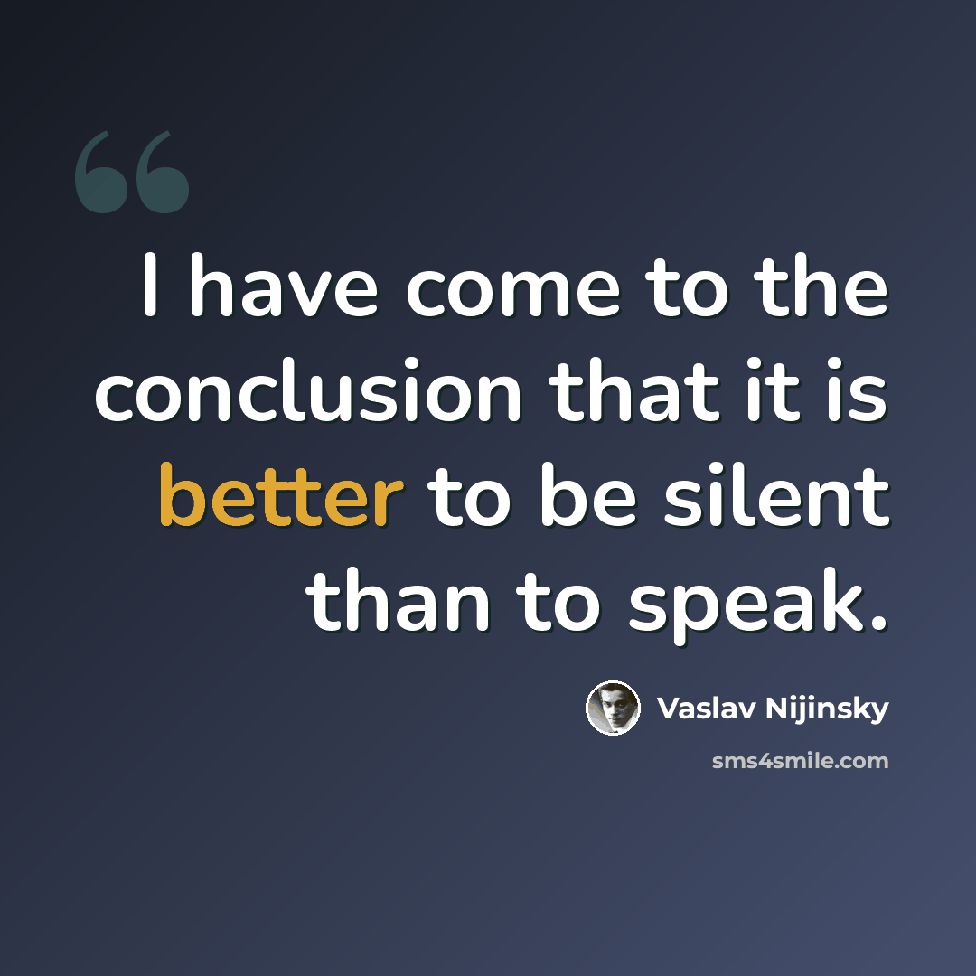 “I have come to the conclusion that it is better to be silent than to speak.” quote by Vaslav Nijinsky