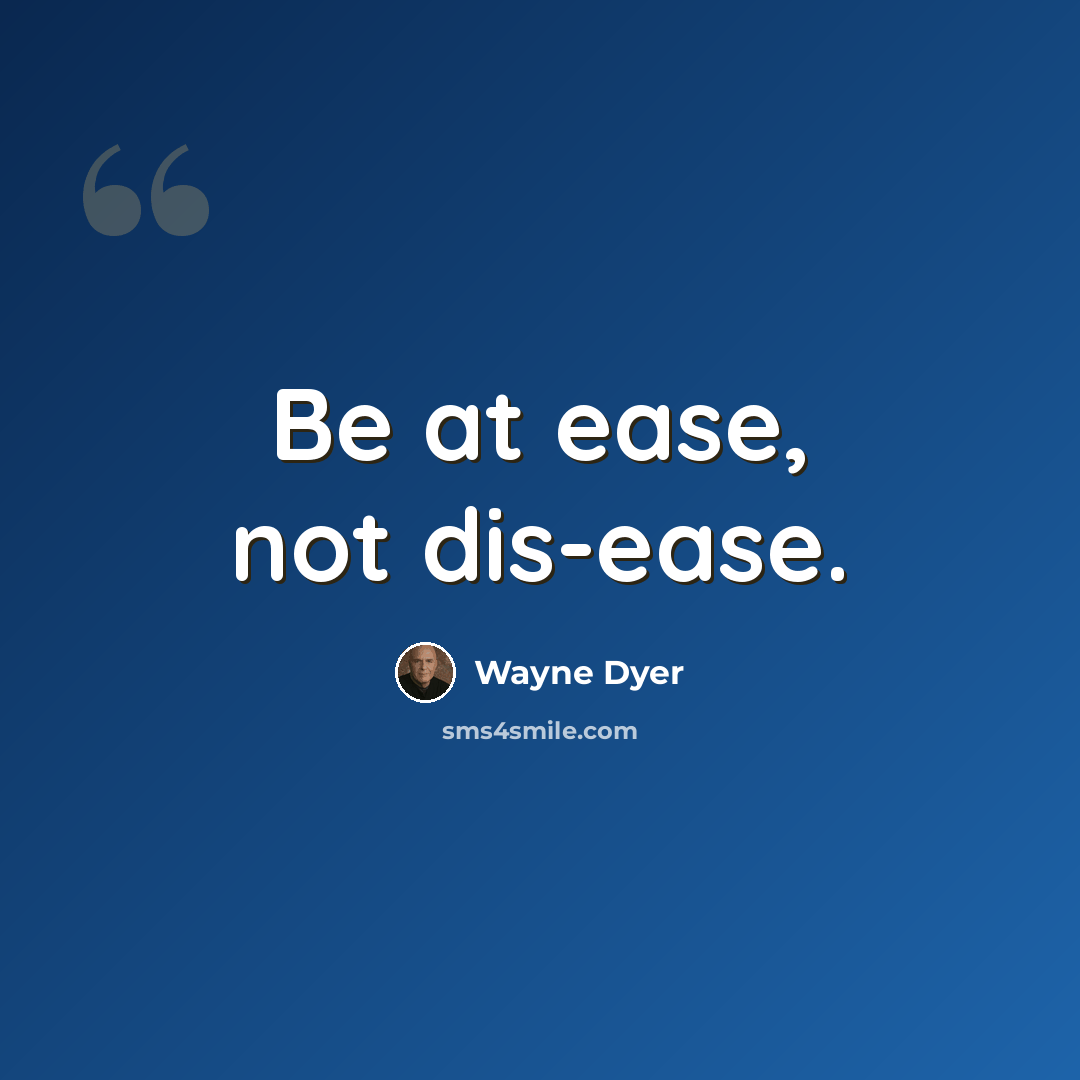 “Be at ease, not dis-ease.” quote by Wayne Dyer