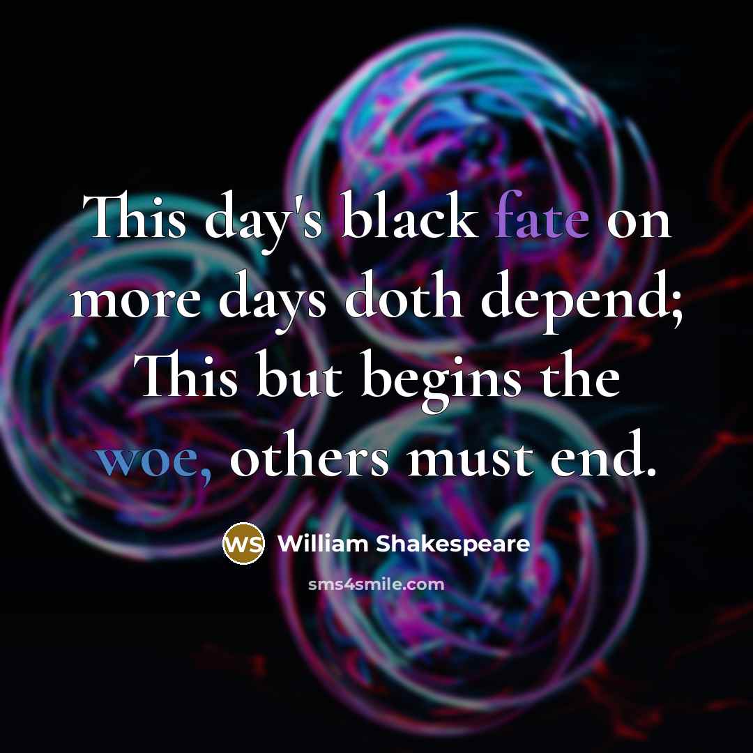 “This day's black fate on more days doth depend; This but begins the woe, others must end.” quote by William Shakespeare