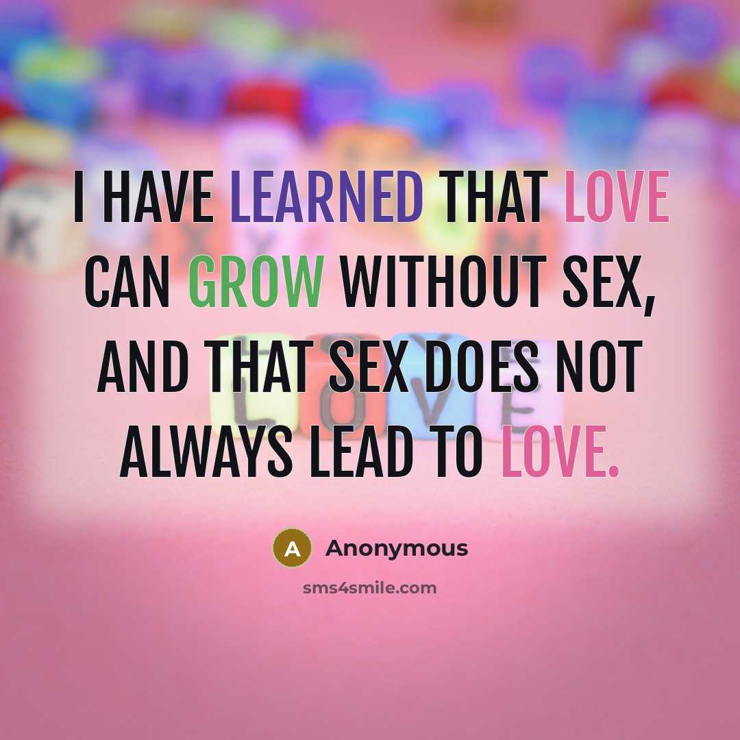 “I have learned that love can grow without sex, and that sex does not always lead to love.” quote by Anonymous