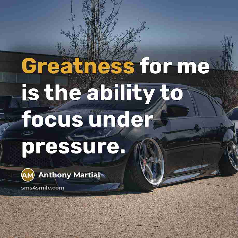 “Greatness for me is the ability to focus under pressure.” quote by Anthony Martial
