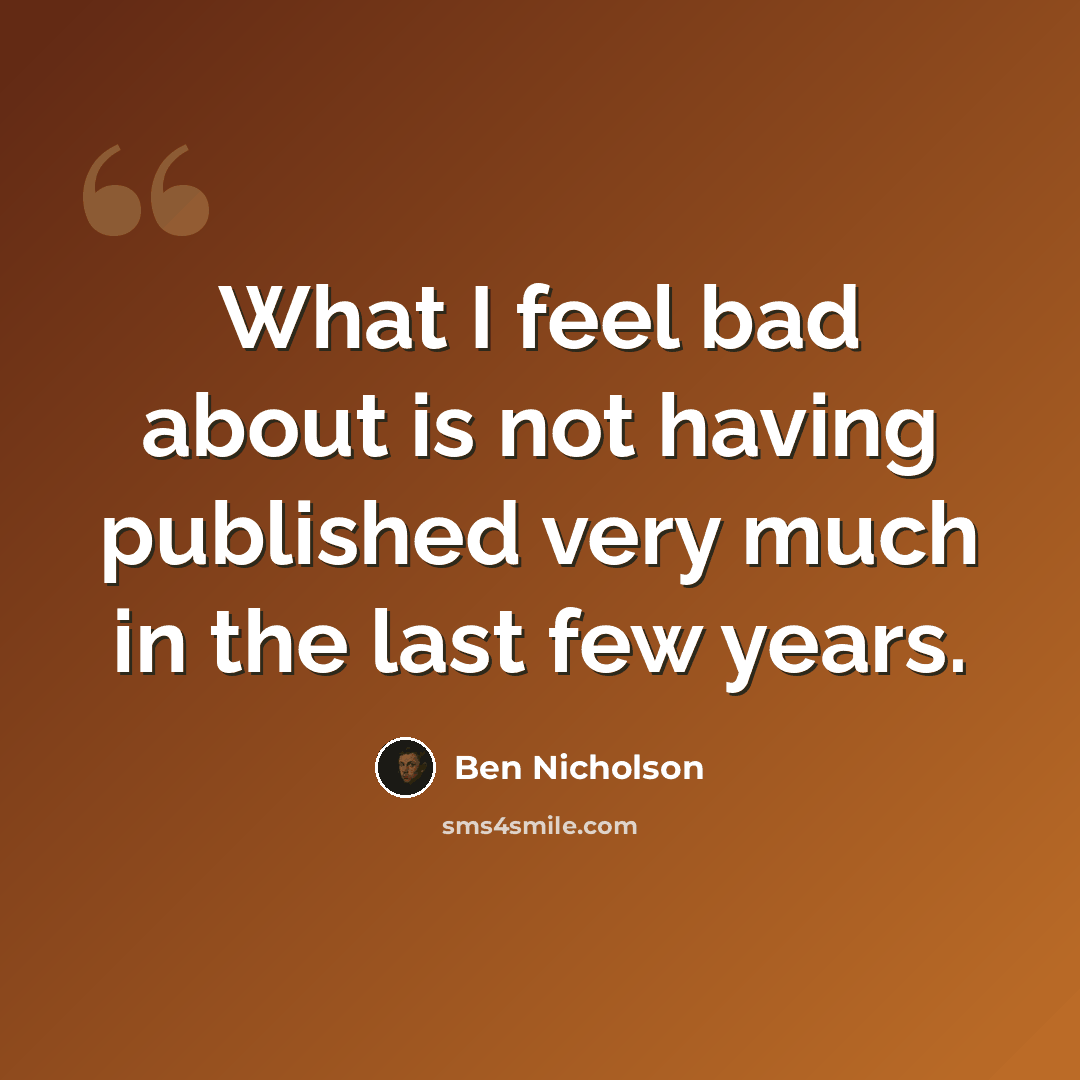 “What I feel bad about is not having published very much in the last few years.” quote by Ben Nicholson