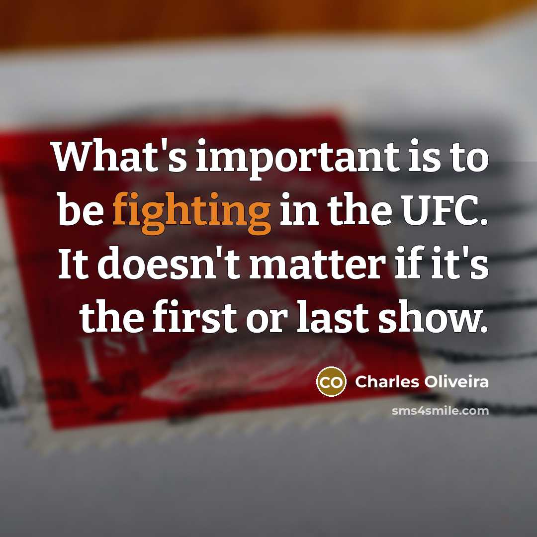 “What's important is to be fighting in the UFC. It doesn't matter if it's the first or last show.” quote by Charles Oliveira