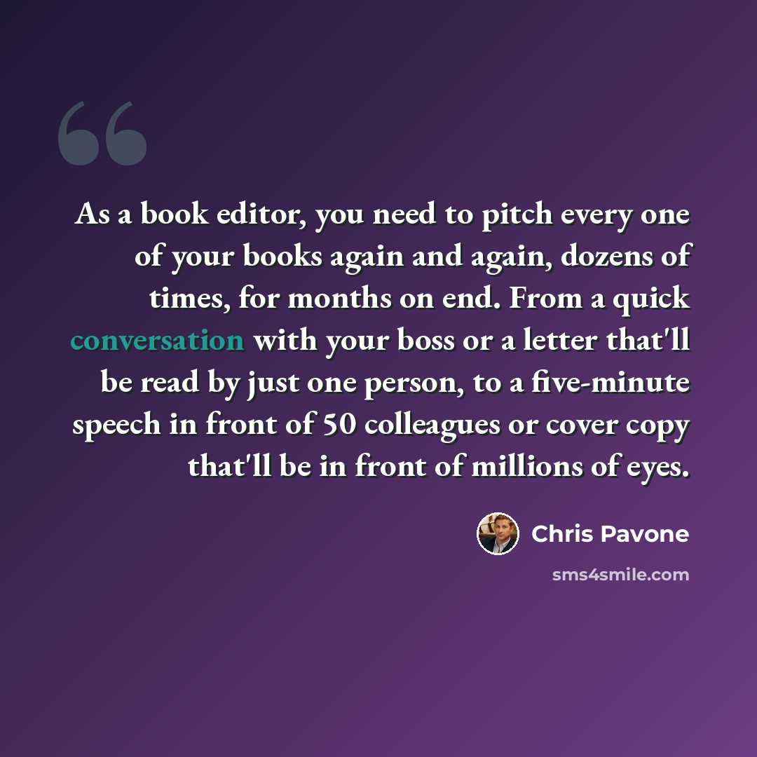 “As a book editor, you need to pitch every one of your books again and again, dozens of times, for months on end. From a quick conversation with your boss or a letter that'll be read by just one person, to a five-minute speech in front of 50 colleagues or cover copy that'll be in front of millions…” quote by Chris Pavone
