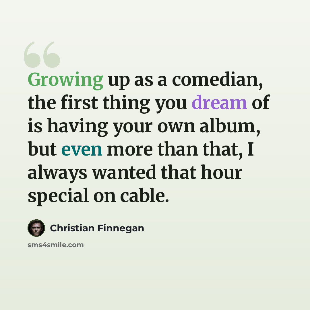 “Growing up as a comedian, the first thing you dream of is having your own album, but even more than that, I always wanted that hour special on cable.” quote by Christian Finnegan
