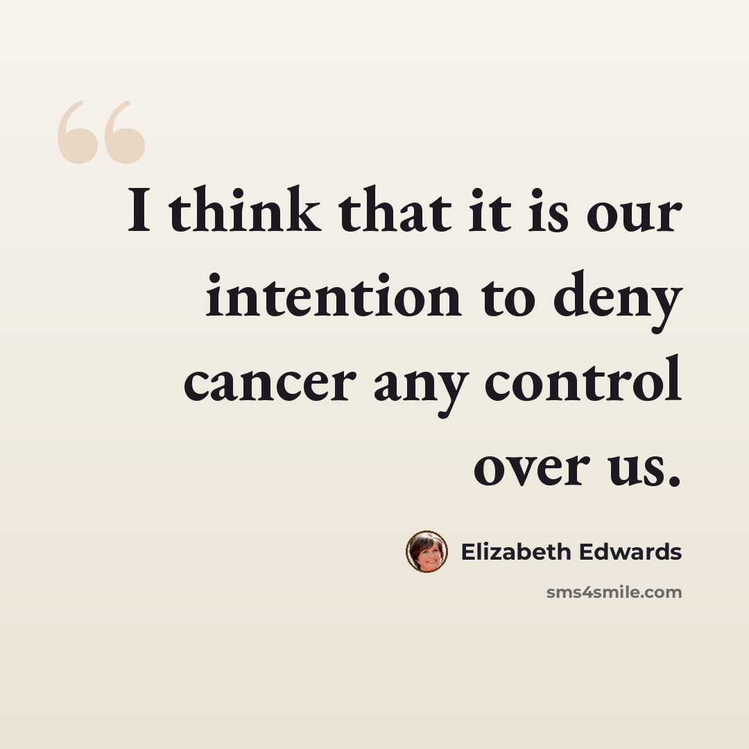 “I think that it is our intention to deny cancer any control over us.” quote by Elizabeth Edwards