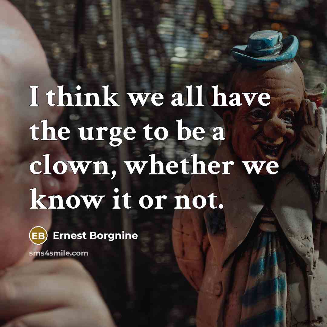 “I think we all have the urge to be a clown, whether we know it or not.” quote by Ernest Borgnine