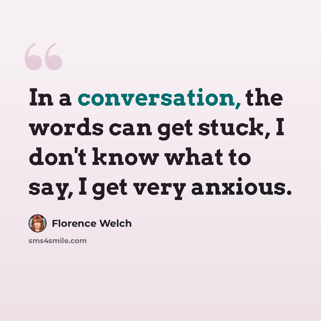 “In a conversation, the words can get stuck, I don't know what to say, I get very anxious.” quote by Florence Welch