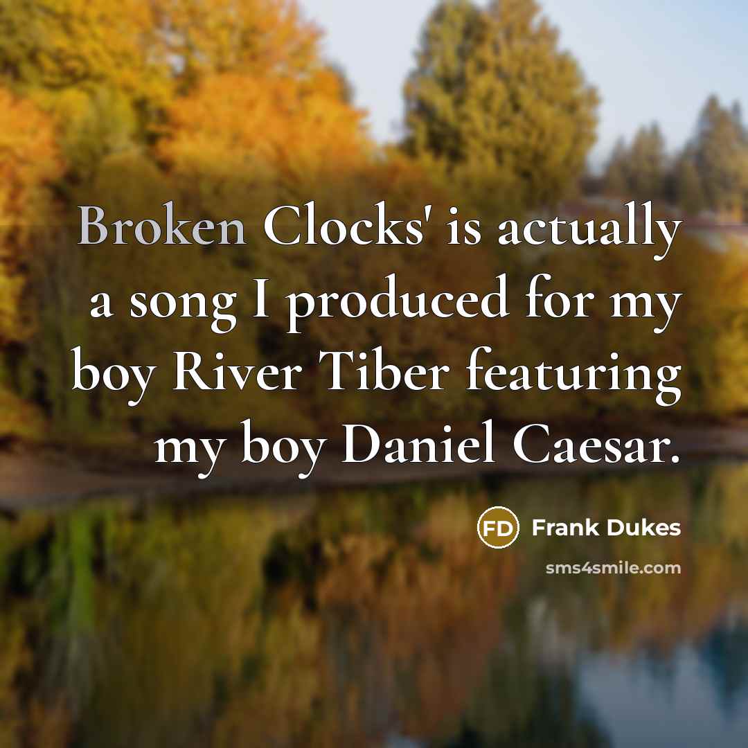 “Broken Clocks' is actually a song I produced for my boy River Tiber featuring my boy Daniel Caesar.” quote by Frank Dukes