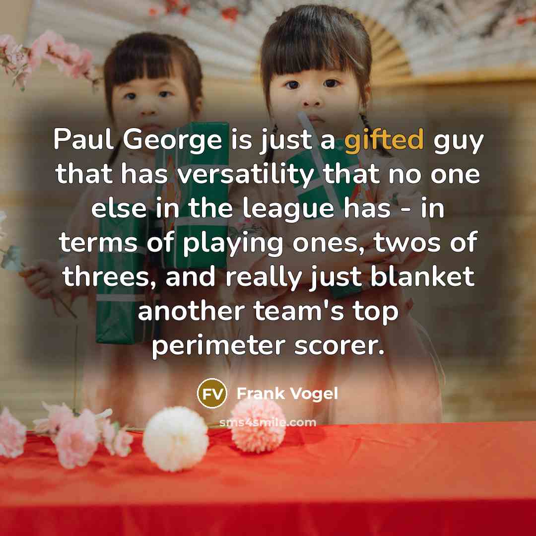 “Paul George is just a gifted guy that has versatility that no one else in the league has - in terms of playing ones, twos of threes, and really just blanket another team's top perimeter scorer.” quote by Frank Vogel