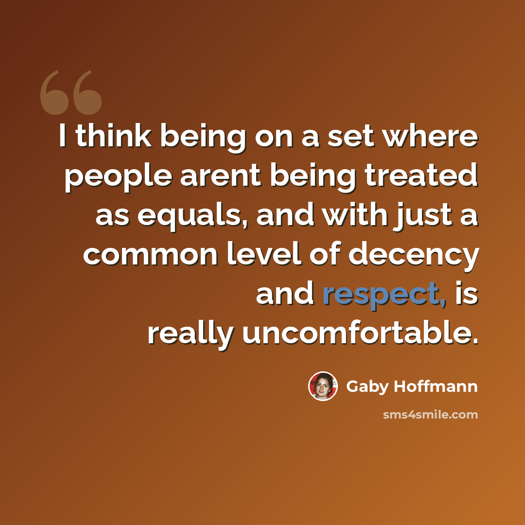 “I think being on a set where people arent being treated as equals, and with just a common level of decency and respect, is really uncomfortable.” quote by Gaby Hoffmann