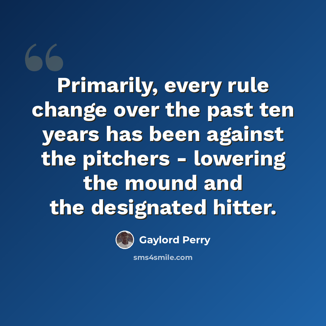 “Primarily, every rule change over the past ten years has been against the pitchers - lowering the mound and the designated hitter.” quote by Gaylord Perry