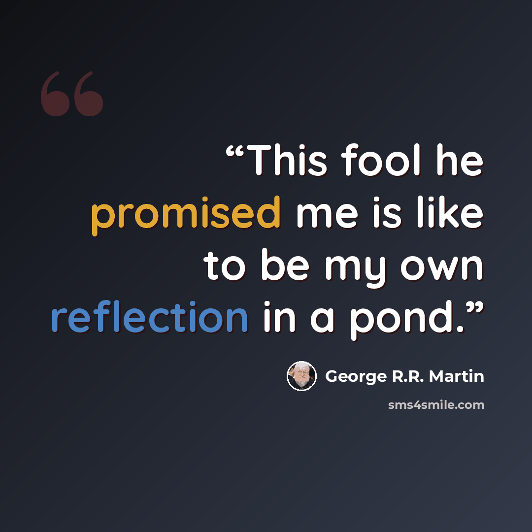 “This fool he promised me is like to be my own reflection in a pond.” quote by George R.R. Martin