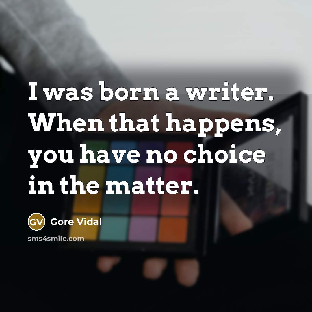 “I was born a writer. When that happens, you have no choice in the matter.” quote by Gore Vidal