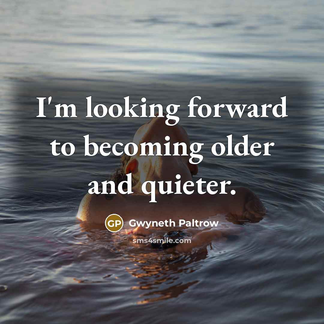 “I'm looking forward to becoming older and quieter.” quote by Gwyneth Paltrow