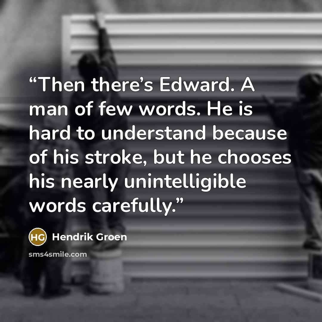 “Then there’s Edward. A man of few words. He is hard to understand because of his stroke, but he chooses his nearly unintelligible words carefully.” quote by Hendrik Groen