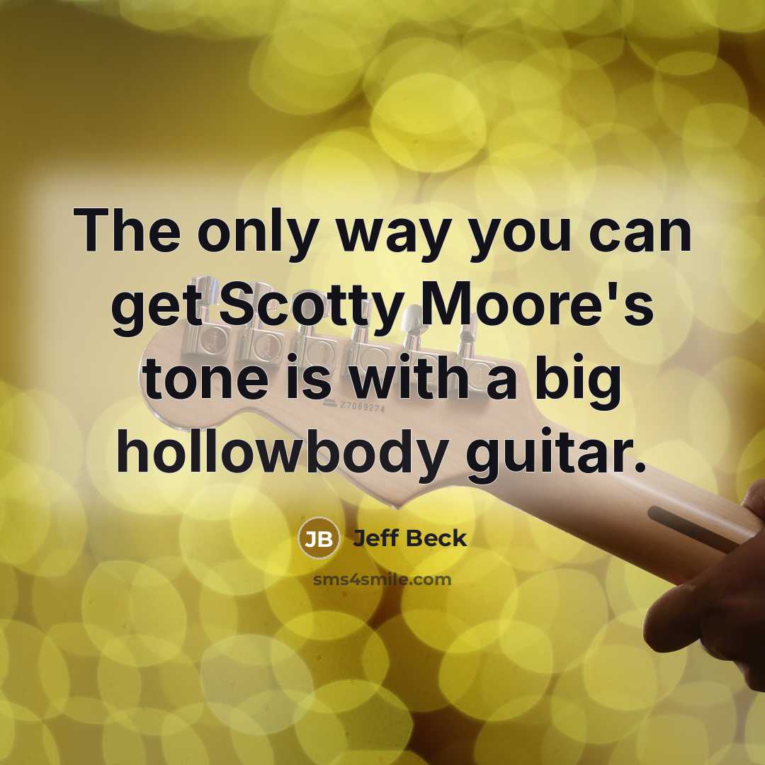 “The only way you can get Scotty Moore's tone is with a big hollowbody guitar.” quote by Jeff Beck