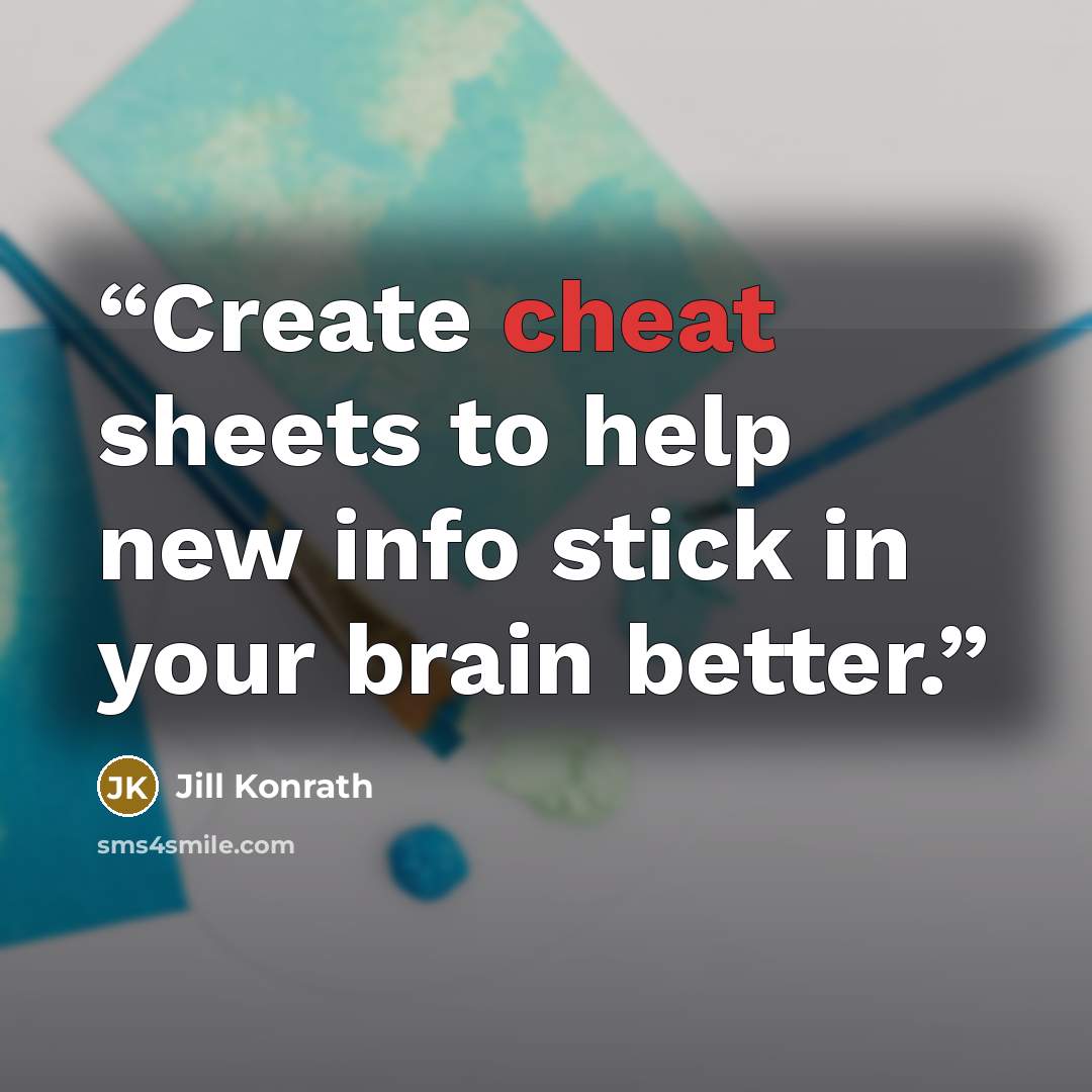 “Create cheat sheets to help new info stick in your brain better.” quote by Jill Konrath